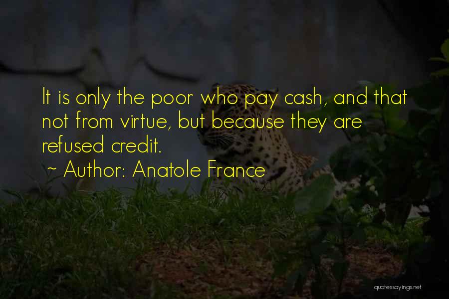 Anatole France Quotes: It Is Only The Poor Who Pay Cash, And That Not From Virtue, But Because They Are Refused Credit.