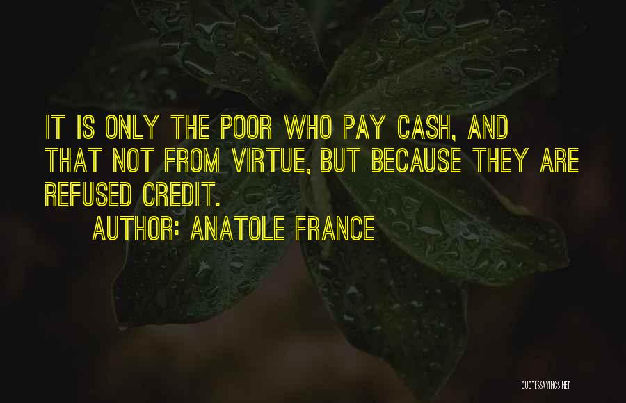 Anatole France Quotes: It Is Only The Poor Who Pay Cash, And That Not From Virtue, But Because They Are Refused Credit.