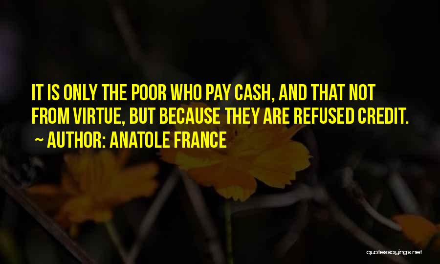 Anatole France Quotes: It Is Only The Poor Who Pay Cash, And That Not From Virtue, But Because They Are Refused Credit.