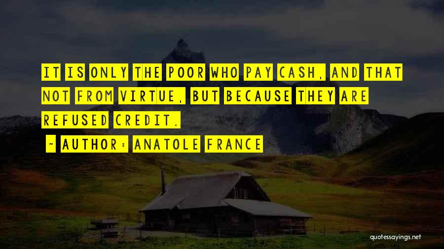 Anatole France Quotes: It Is Only The Poor Who Pay Cash, And That Not From Virtue, But Because They Are Refused Credit.