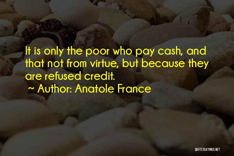 Anatole France Quotes: It Is Only The Poor Who Pay Cash, And That Not From Virtue, But Because They Are Refused Credit.