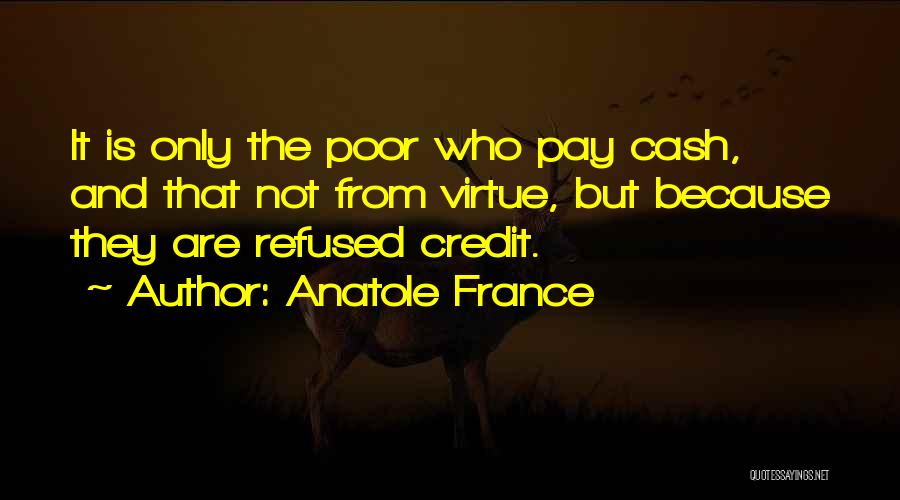 Anatole France Quotes: It Is Only The Poor Who Pay Cash, And That Not From Virtue, But Because They Are Refused Credit.