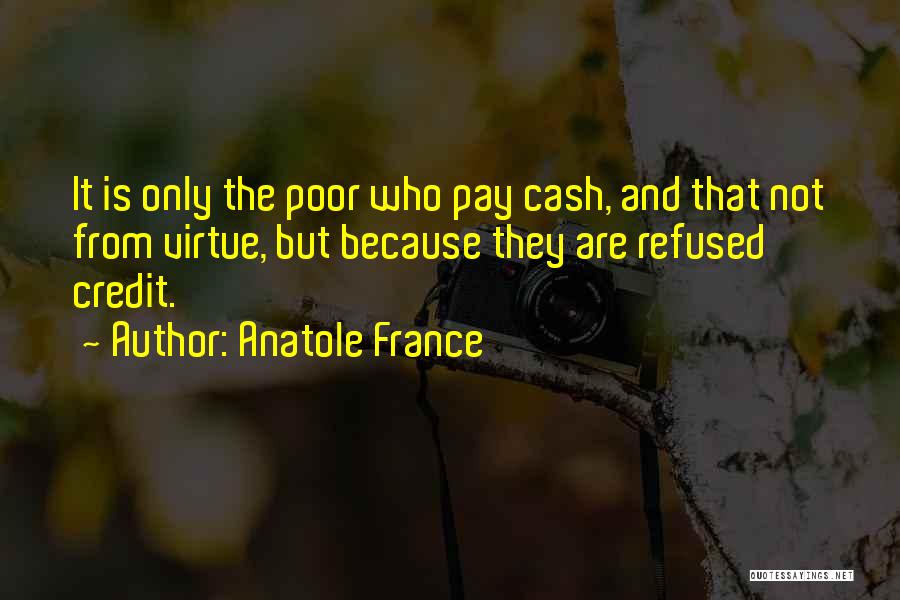 Anatole France Quotes: It Is Only The Poor Who Pay Cash, And That Not From Virtue, But Because They Are Refused Credit.