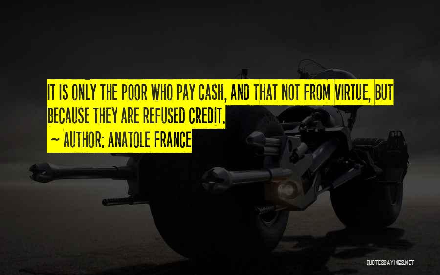 Anatole France Quotes: It Is Only The Poor Who Pay Cash, And That Not From Virtue, But Because They Are Refused Credit.