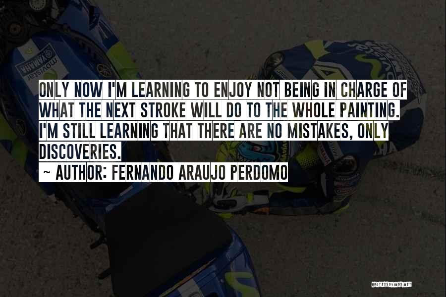 Fernando Araujo Perdomo Quotes: Only Now I'm Learning To Enjoy Not Being In Charge Of What The Next Stroke Will Do To The Whole
