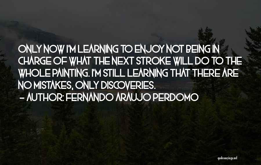 Fernando Araujo Perdomo Quotes: Only Now I'm Learning To Enjoy Not Being In Charge Of What The Next Stroke Will Do To The Whole