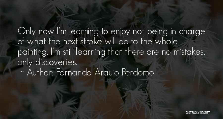 Fernando Araujo Perdomo Quotes: Only Now I'm Learning To Enjoy Not Being In Charge Of What The Next Stroke Will Do To The Whole