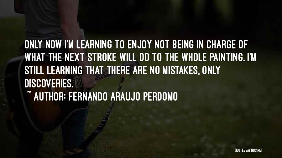 Fernando Araujo Perdomo Quotes: Only Now I'm Learning To Enjoy Not Being In Charge Of What The Next Stroke Will Do To The Whole