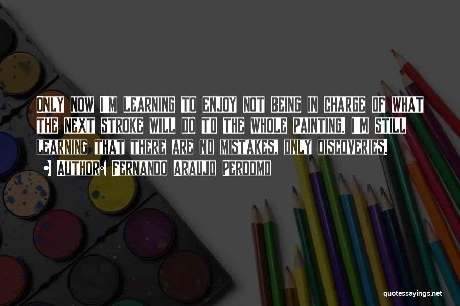 Fernando Araujo Perdomo Quotes: Only Now I'm Learning To Enjoy Not Being In Charge Of What The Next Stroke Will Do To The Whole