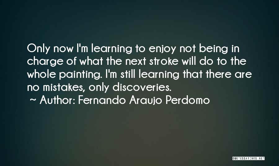 Fernando Araujo Perdomo Quotes: Only Now I'm Learning To Enjoy Not Being In Charge Of What The Next Stroke Will Do To The Whole