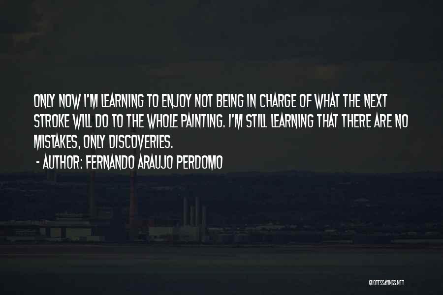 Fernando Araujo Perdomo Quotes: Only Now I'm Learning To Enjoy Not Being In Charge Of What The Next Stroke Will Do To The Whole