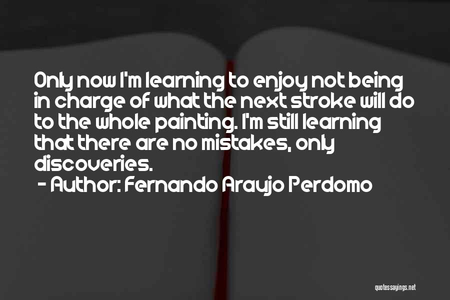 Fernando Araujo Perdomo Quotes: Only Now I'm Learning To Enjoy Not Being In Charge Of What The Next Stroke Will Do To The Whole