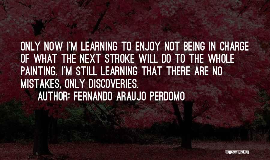 Fernando Araujo Perdomo Quotes: Only Now I'm Learning To Enjoy Not Being In Charge Of What The Next Stroke Will Do To The Whole