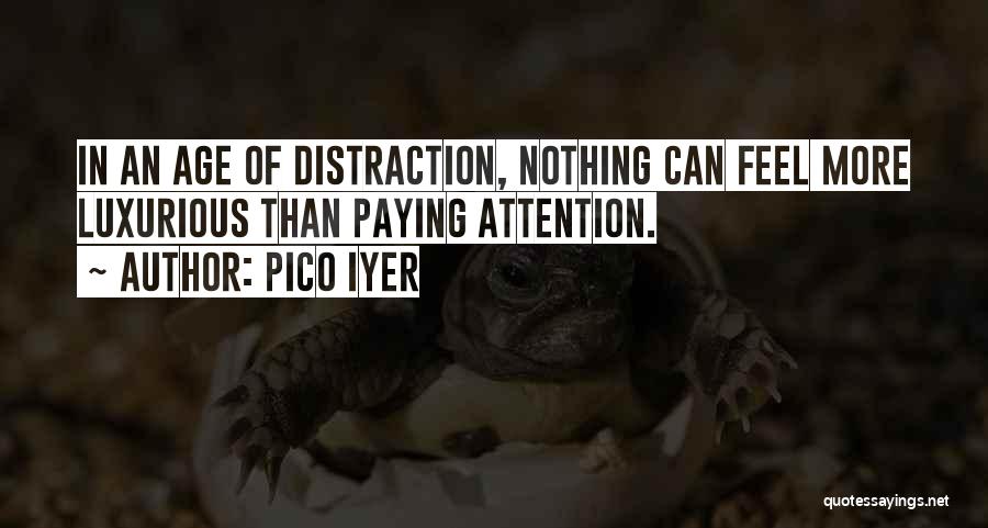 Pico Iyer Quotes: In An Age Of Distraction, Nothing Can Feel More Luxurious Than Paying Attention.