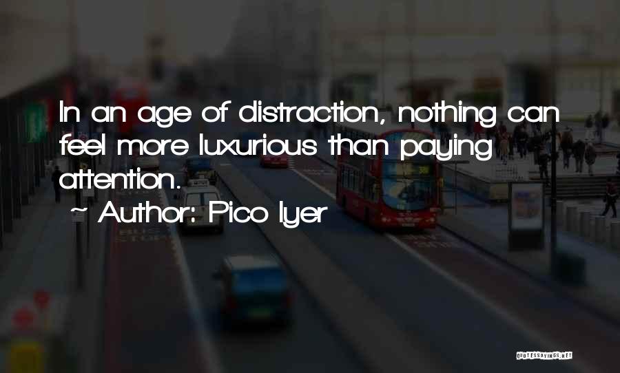 Pico Iyer Quotes: In An Age Of Distraction, Nothing Can Feel More Luxurious Than Paying Attention.