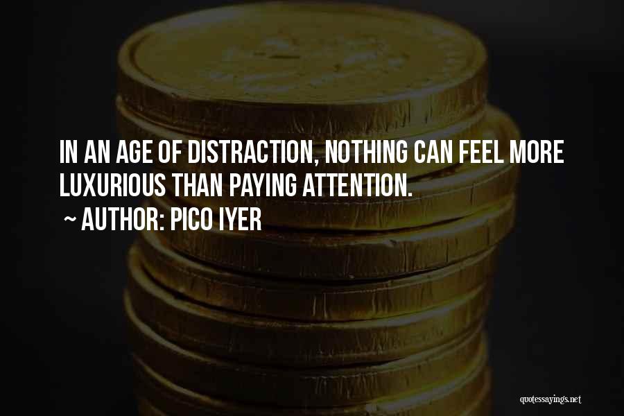 Pico Iyer Quotes: In An Age Of Distraction, Nothing Can Feel More Luxurious Than Paying Attention.