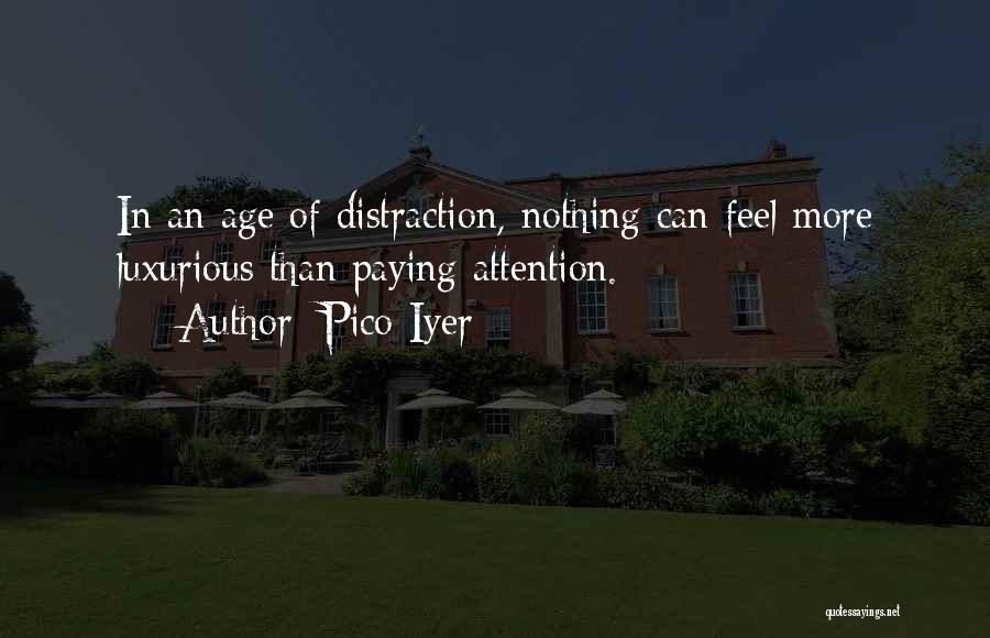 Pico Iyer Quotes: In An Age Of Distraction, Nothing Can Feel More Luxurious Than Paying Attention.