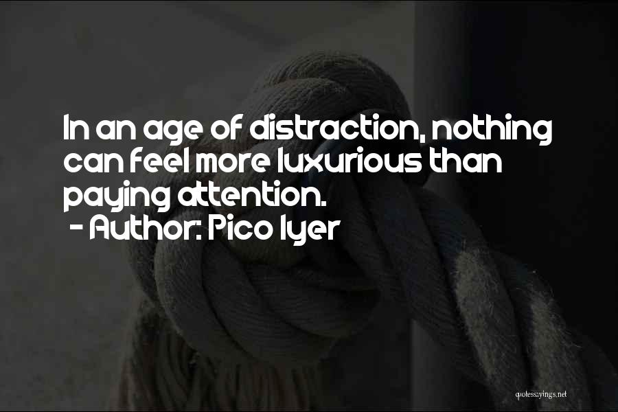 Pico Iyer Quotes: In An Age Of Distraction, Nothing Can Feel More Luxurious Than Paying Attention.