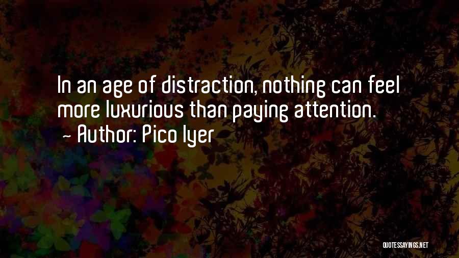 Pico Iyer Quotes: In An Age Of Distraction, Nothing Can Feel More Luxurious Than Paying Attention.