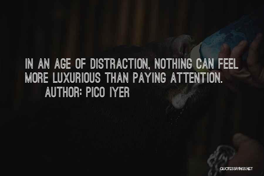 Pico Iyer Quotes: In An Age Of Distraction, Nothing Can Feel More Luxurious Than Paying Attention.