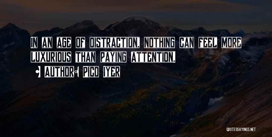 Pico Iyer Quotes: In An Age Of Distraction, Nothing Can Feel More Luxurious Than Paying Attention.