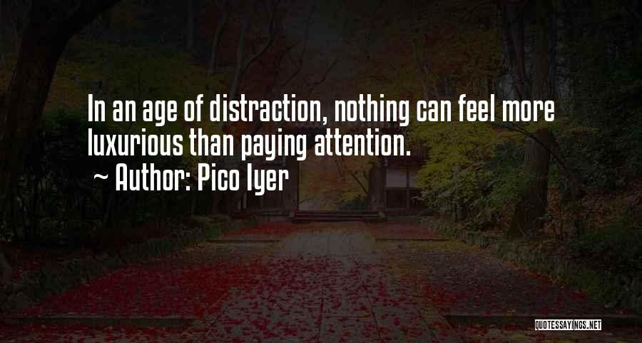 Pico Iyer Quotes: In An Age Of Distraction, Nothing Can Feel More Luxurious Than Paying Attention.