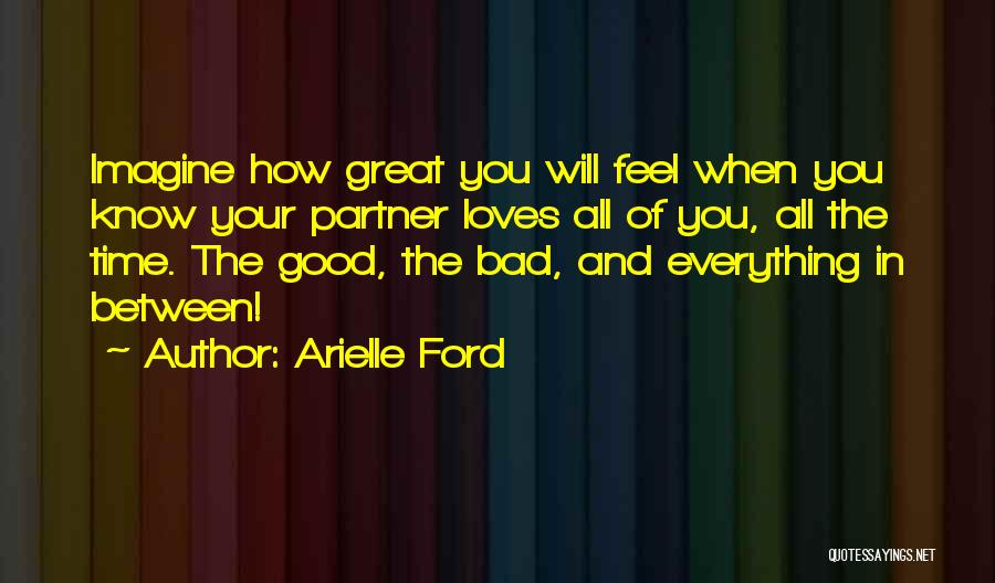 Arielle Ford Quotes: Imagine How Great You Will Feel When You Know Your Partner Loves All Of You, All The Time. The Good,