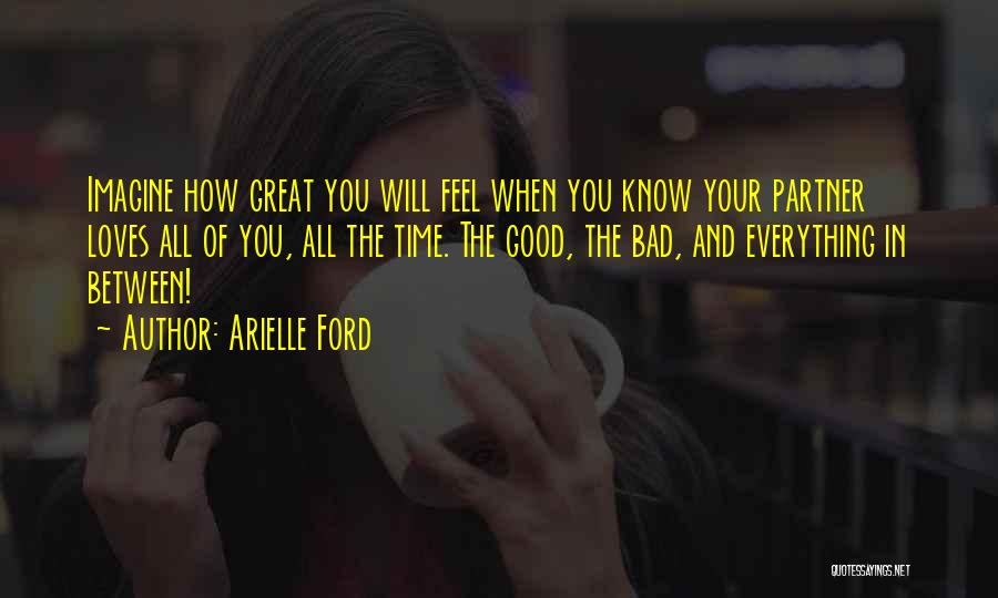 Arielle Ford Quotes: Imagine How Great You Will Feel When You Know Your Partner Loves All Of You, All The Time. The Good,