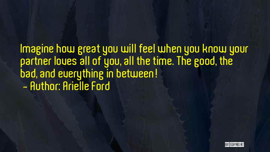 Arielle Ford Quotes: Imagine How Great You Will Feel When You Know Your Partner Loves All Of You, All The Time. The Good,