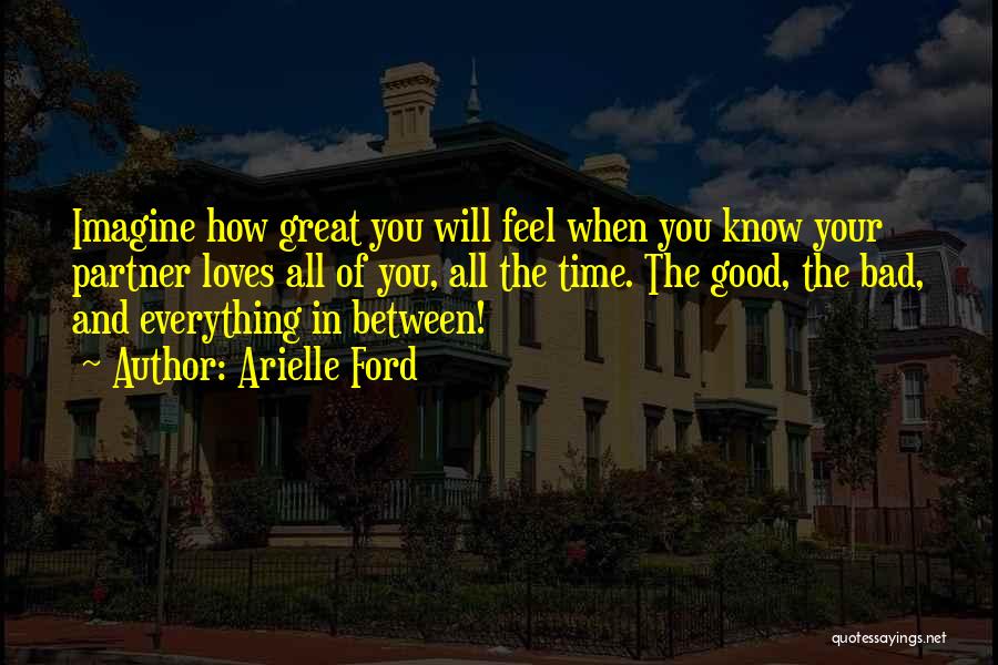 Arielle Ford Quotes: Imagine How Great You Will Feel When You Know Your Partner Loves All Of You, All The Time. The Good,