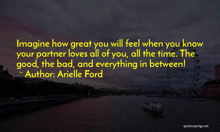 Arielle Ford Quotes: Imagine How Great You Will Feel When You Know Your Partner Loves All Of You, All The Time. The Good,
