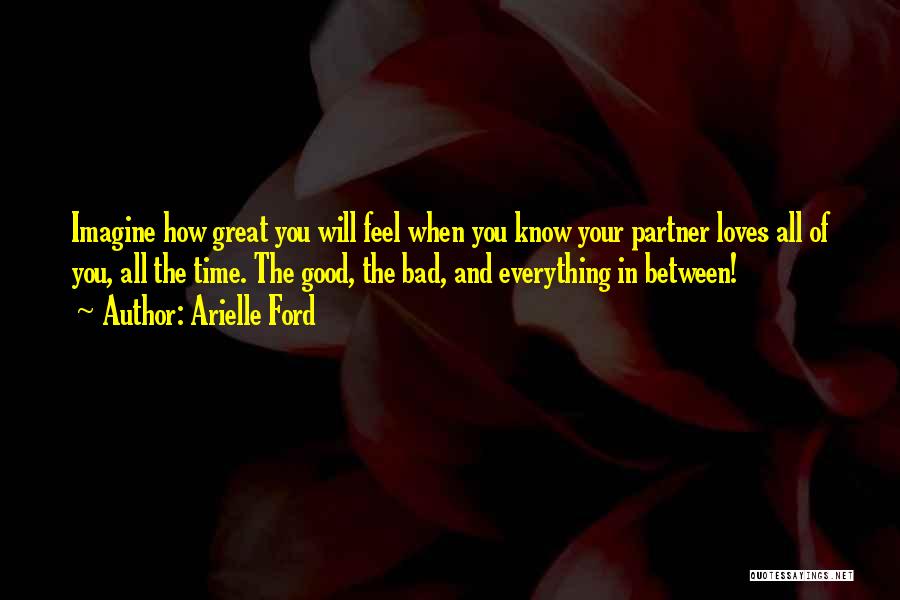 Arielle Ford Quotes: Imagine How Great You Will Feel When You Know Your Partner Loves All Of You, All The Time. The Good,