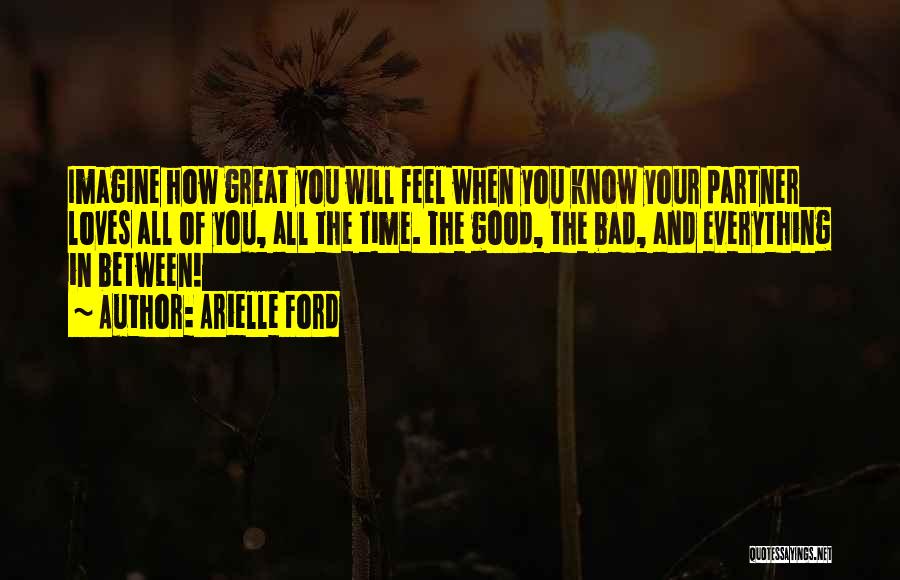 Arielle Ford Quotes: Imagine How Great You Will Feel When You Know Your Partner Loves All Of You, All The Time. The Good,