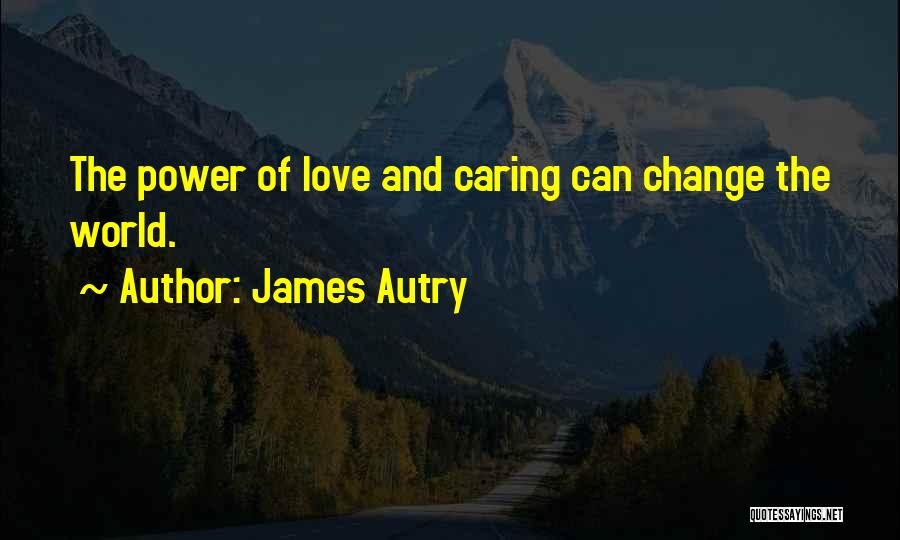 James Autry Quotes: The Power Of Love And Caring Can Change The World.