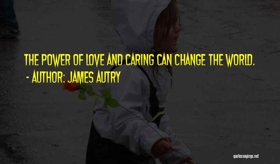 James Autry Quotes: The Power Of Love And Caring Can Change The World.