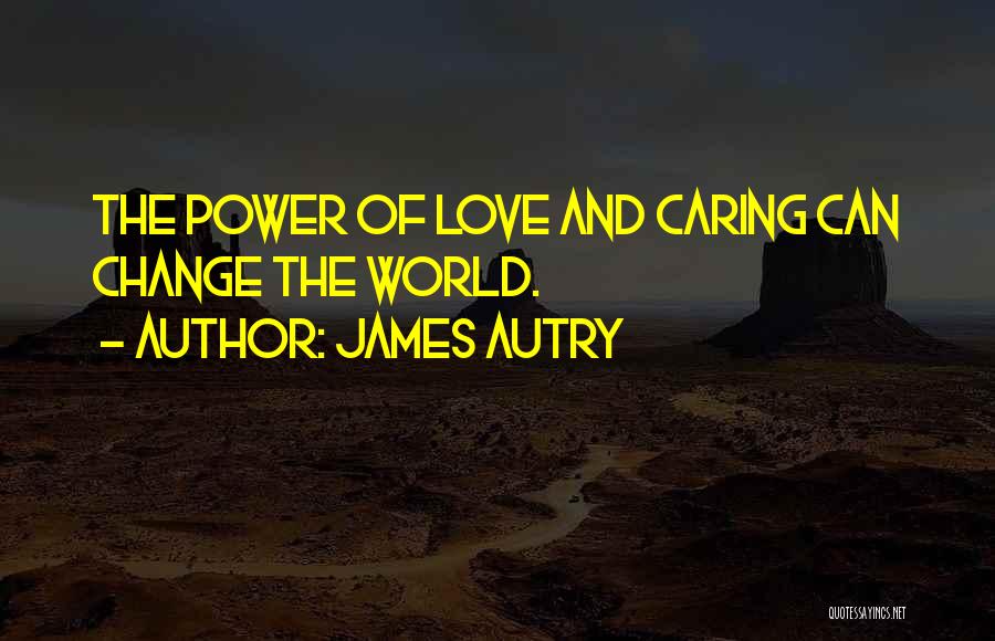 James Autry Quotes: The Power Of Love And Caring Can Change The World.