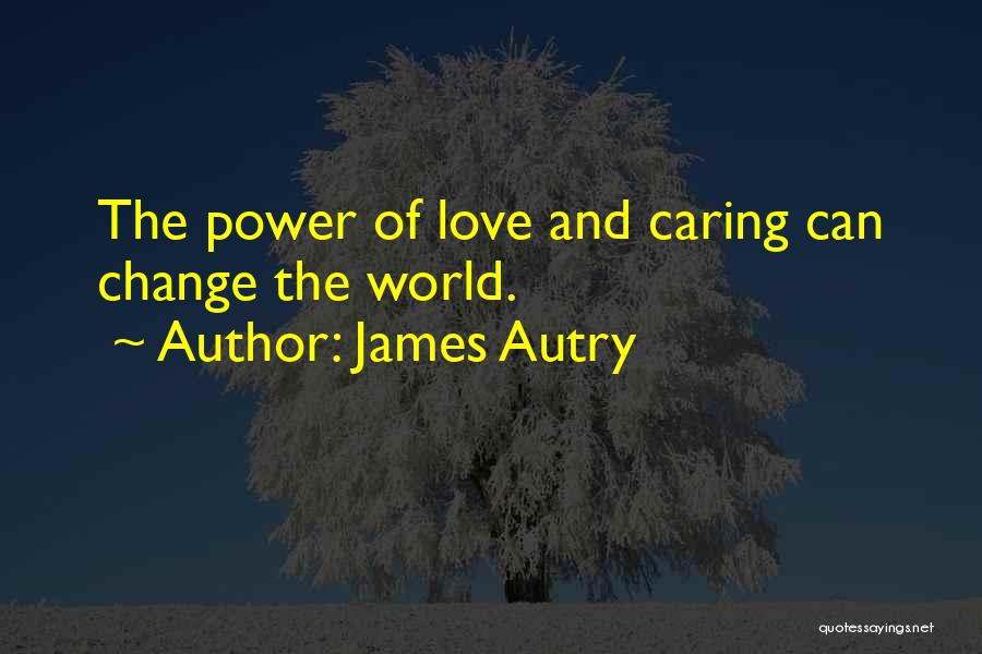 James Autry Quotes: The Power Of Love And Caring Can Change The World.