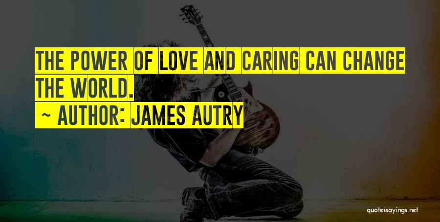 James Autry Quotes: The Power Of Love And Caring Can Change The World.