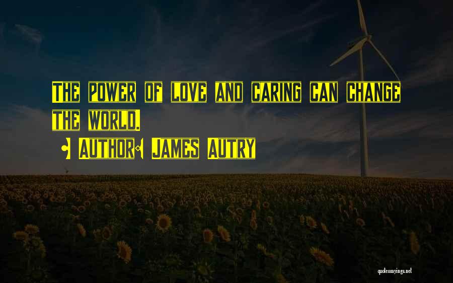 James Autry Quotes: The Power Of Love And Caring Can Change The World.