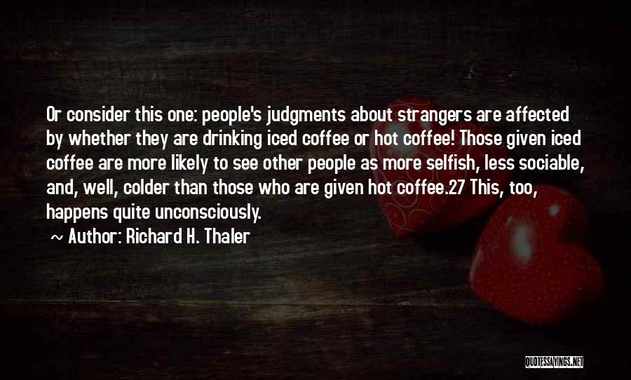 Richard H. Thaler Quotes: Or Consider This One: People's Judgments About Strangers Are Affected By Whether They Are Drinking Iced Coffee Or Hot Coffee!