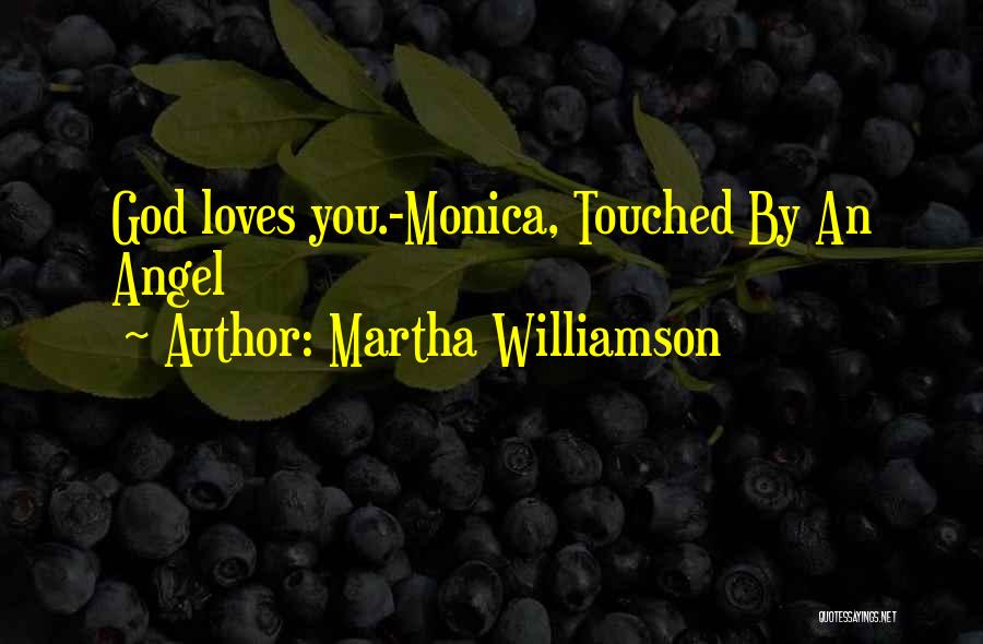 Martha Williamson Quotes: God Loves You.-monica, Touched By An Angel