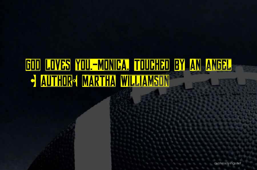 Martha Williamson Quotes: God Loves You.-monica, Touched By An Angel