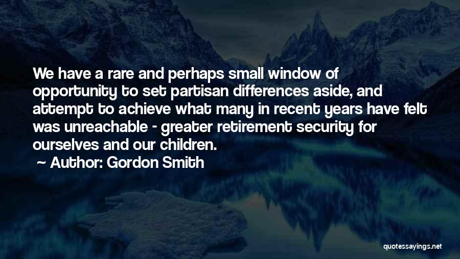 Gordon Smith Quotes: We Have A Rare And Perhaps Small Window Of Opportunity To Set Partisan Differences Aside, And Attempt To Achieve What