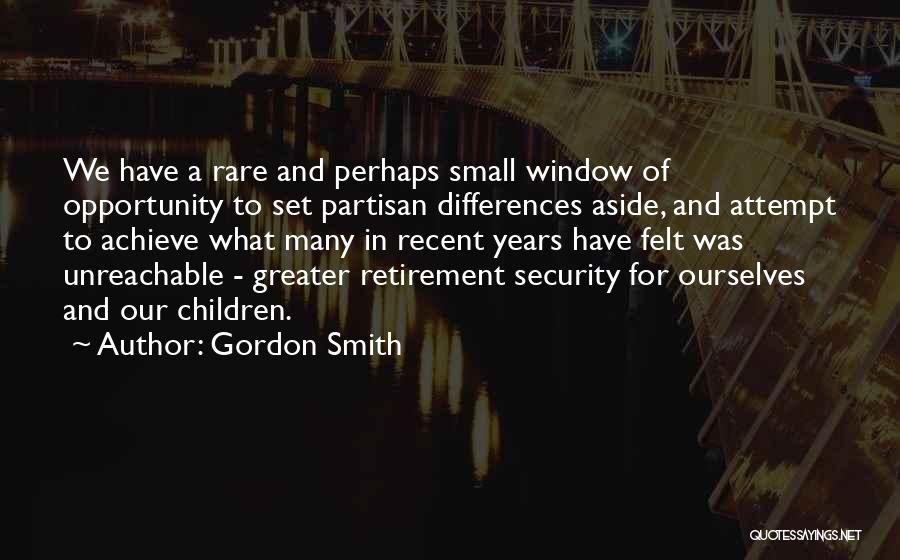 Gordon Smith Quotes: We Have A Rare And Perhaps Small Window Of Opportunity To Set Partisan Differences Aside, And Attempt To Achieve What