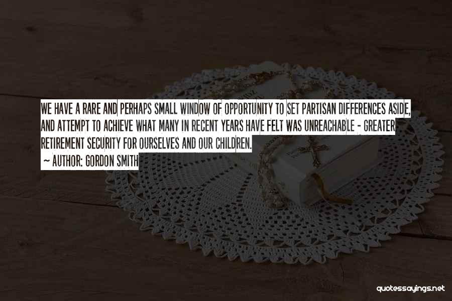 Gordon Smith Quotes: We Have A Rare And Perhaps Small Window Of Opportunity To Set Partisan Differences Aside, And Attempt To Achieve What