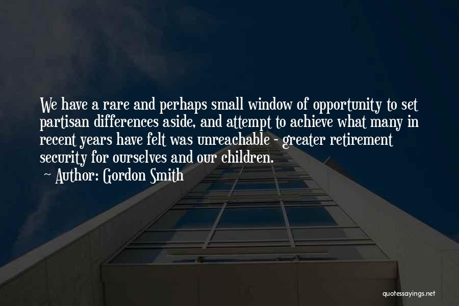 Gordon Smith Quotes: We Have A Rare And Perhaps Small Window Of Opportunity To Set Partisan Differences Aside, And Attempt To Achieve What