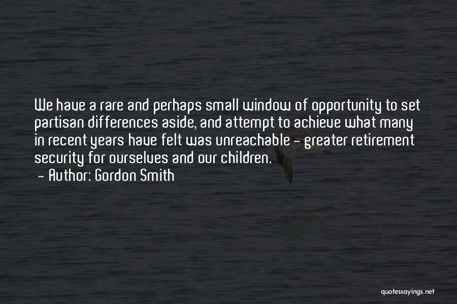 Gordon Smith Quotes: We Have A Rare And Perhaps Small Window Of Opportunity To Set Partisan Differences Aside, And Attempt To Achieve What