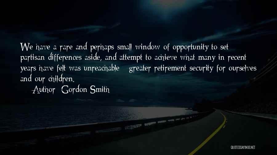 Gordon Smith Quotes: We Have A Rare And Perhaps Small Window Of Opportunity To Set Partisan Differences Aside, And Attempt To Achieve What