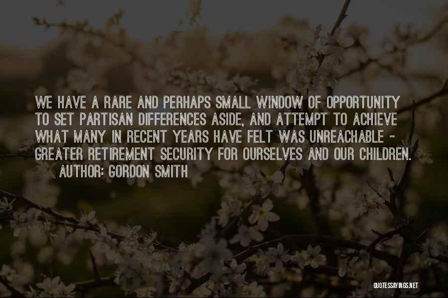 Gordon Smith Quotes: We Have A Rare And Perhaps Small Window Of Opportunity To Set Partisan Differences Aside, And Attempt To Achieve What