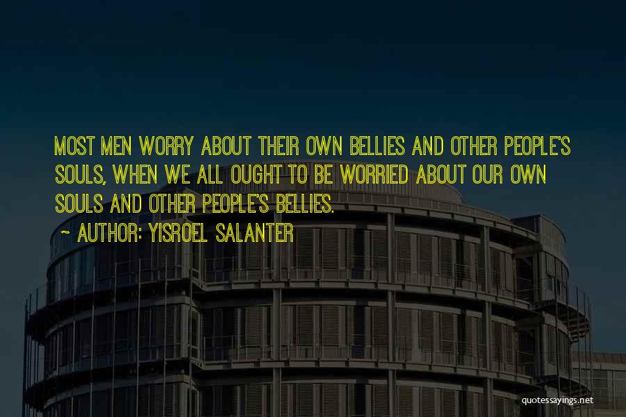 Yisroel Salanter Quotes: Most Men Worry About Their Own Bellies And Other People's Souls, When We All Ought To Be Worried About Our